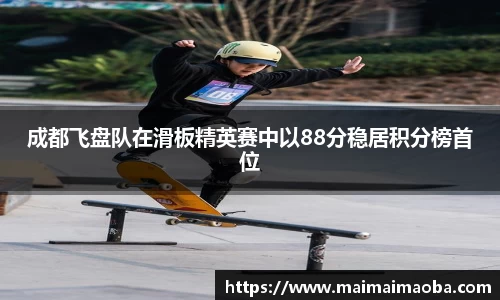 成都飞盘队在滑板精英赛中以88分稳居积分榜首位